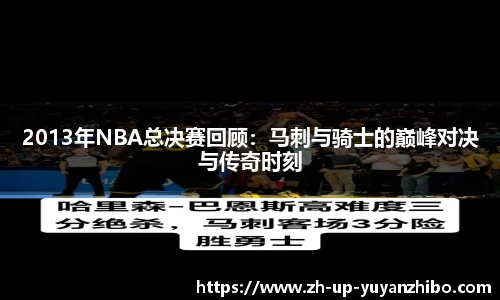 2013年NBA总决赛回顾：马刺与骑士的巅峰对决与传奇时刻