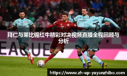 拜仁与莱比锡红牛精彩对决视频直播全程回顾与分析