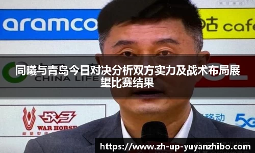 同曦与青岛今日对决分析双方实力及战术布局展望比赛结果