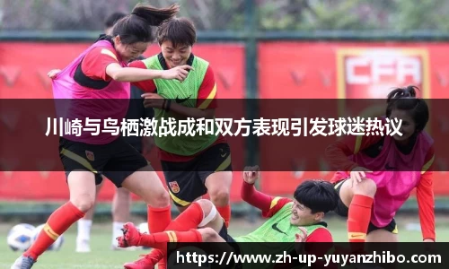 川崎与鸟栖激战成和双方表现引发球迷热议